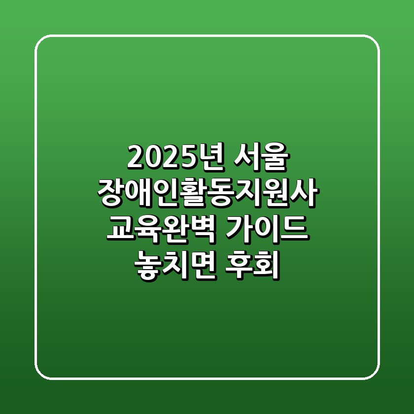 2025년 서울 장애인활동지원사 교육완벽 가이드: 놓치면 후회!