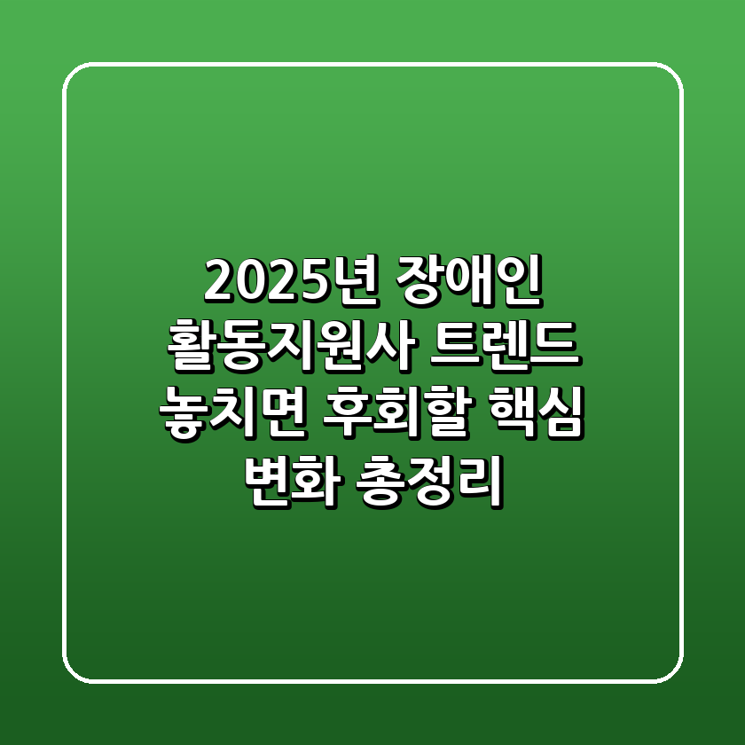 2025년 장애인 활동지원사 트렌드: 놓치면 후회할 핵심 변화 총정리! 😲