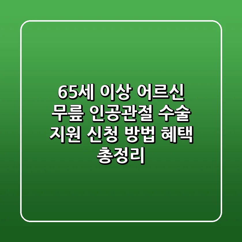 65세 이상 어르신 무릎 인공관절 수술 지원: 신청 방법 & 혜택 총정리