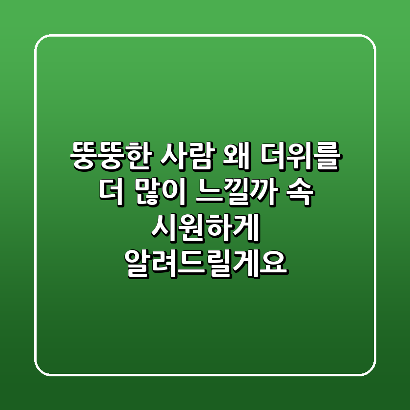 뚱뚱한 사람, 왜 더위를 더 많이 느낄까? 속 시원하게 알려드릴게요!