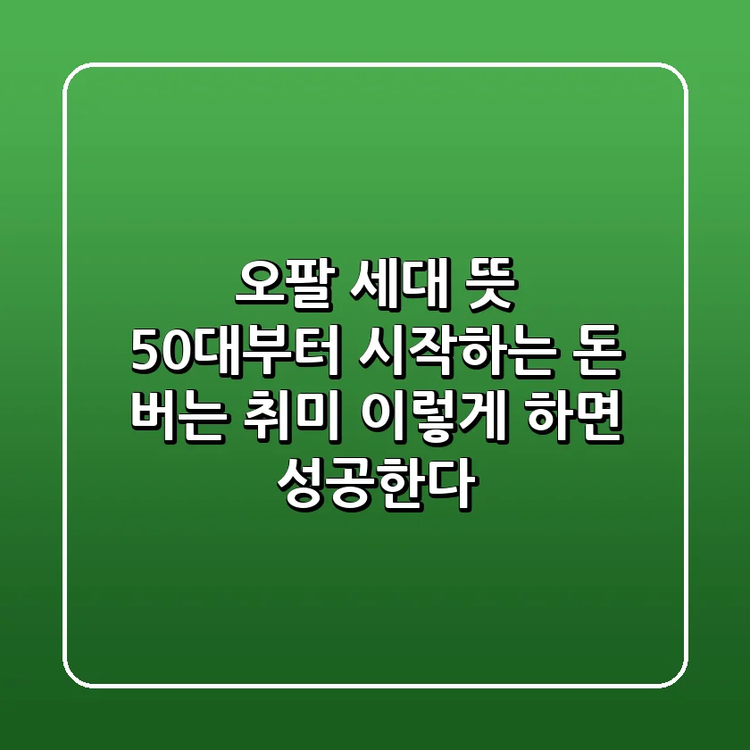 오팔 세대 뜻! 50대부터 시작하는 돈 버는 취미, 이렇게 하면 성공한다!