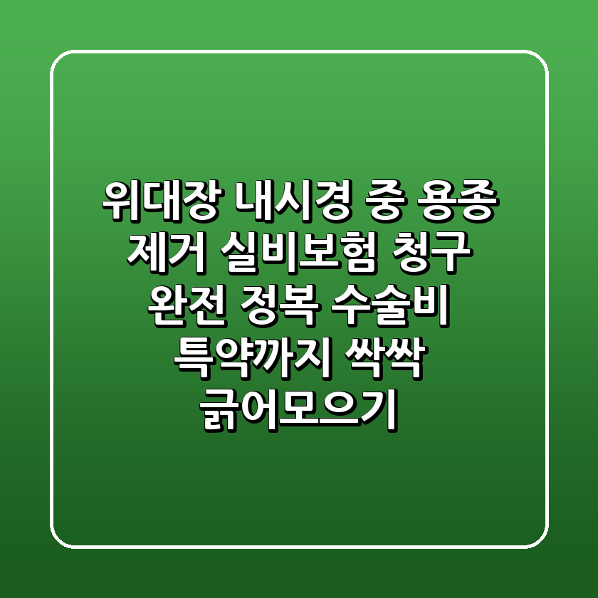 위·대장 내시경 중 용종 제거, 실비보험 청구 완전 정복! 수술비 특약까지 싹싹 긁어모으기💰