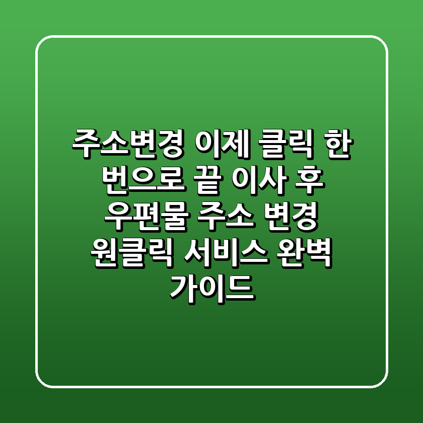 주소변경, 이제 클릭 한 번으로 끝! 이사 후 우편물 주소 변경 원클릭 서비스 완벽 가이드