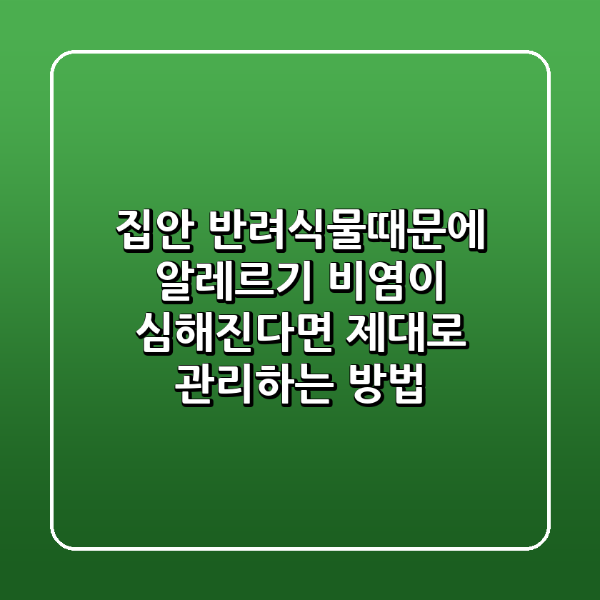 집안 반려식물때문에 알레르기 비염이 심해진다면? 제대로 관리하는 방법!