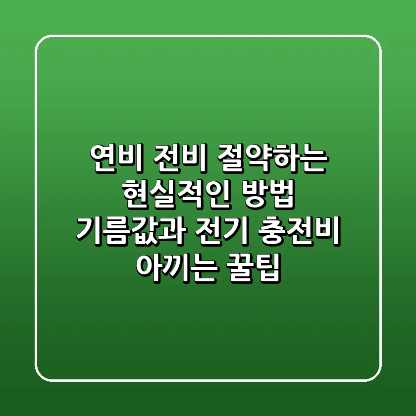 🚗 연비 & 전비 절약하는 현실적인 방법! 기름값과 전기 충전비 아끼는 꿀팁