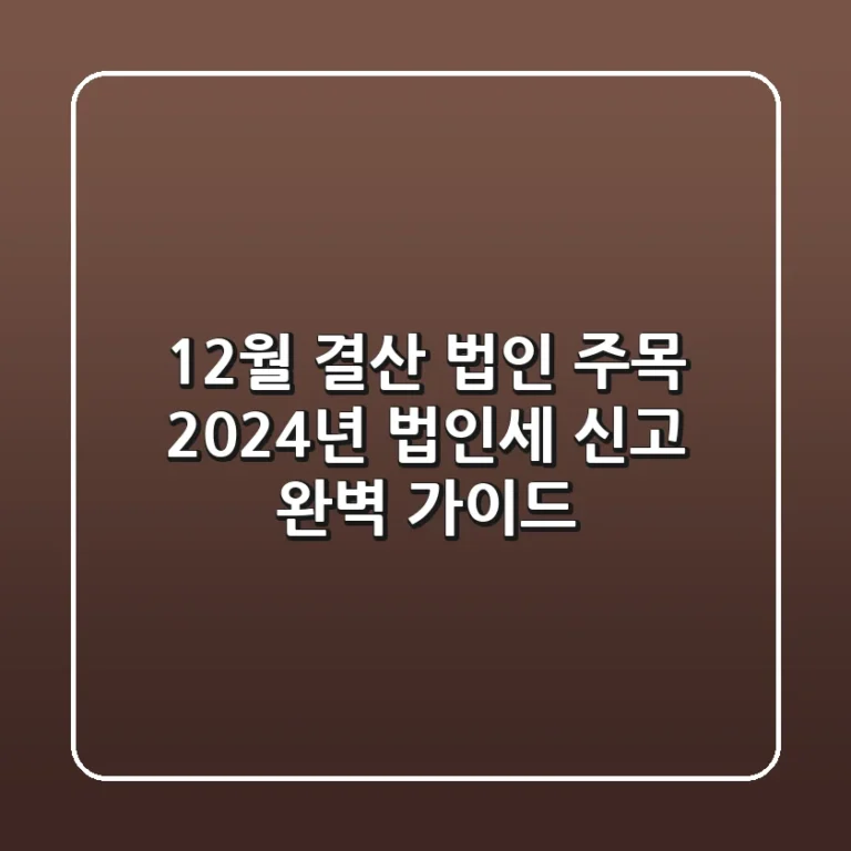 12월 결산 법인 주목! 2024년 법인세 신고 완벽 가이드