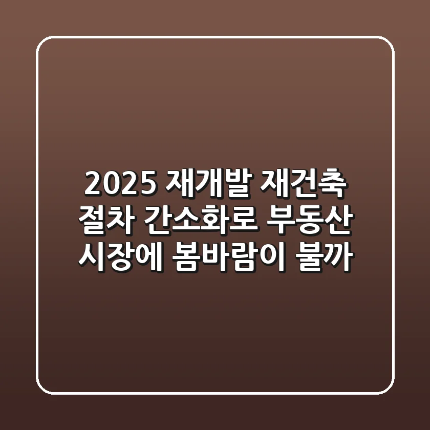 2025 재개발 재건축, 절차 간소화로 부동산 시장에 봄바람이 불까?