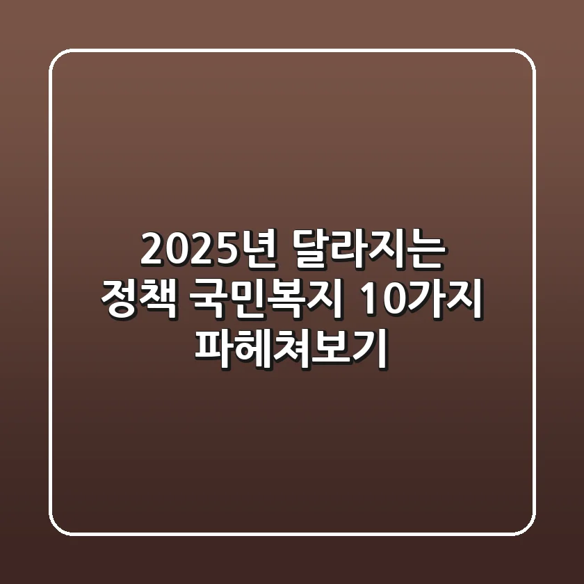 2025년 달라지는 정책, 국민복지 10가지 파헤쳐보기!