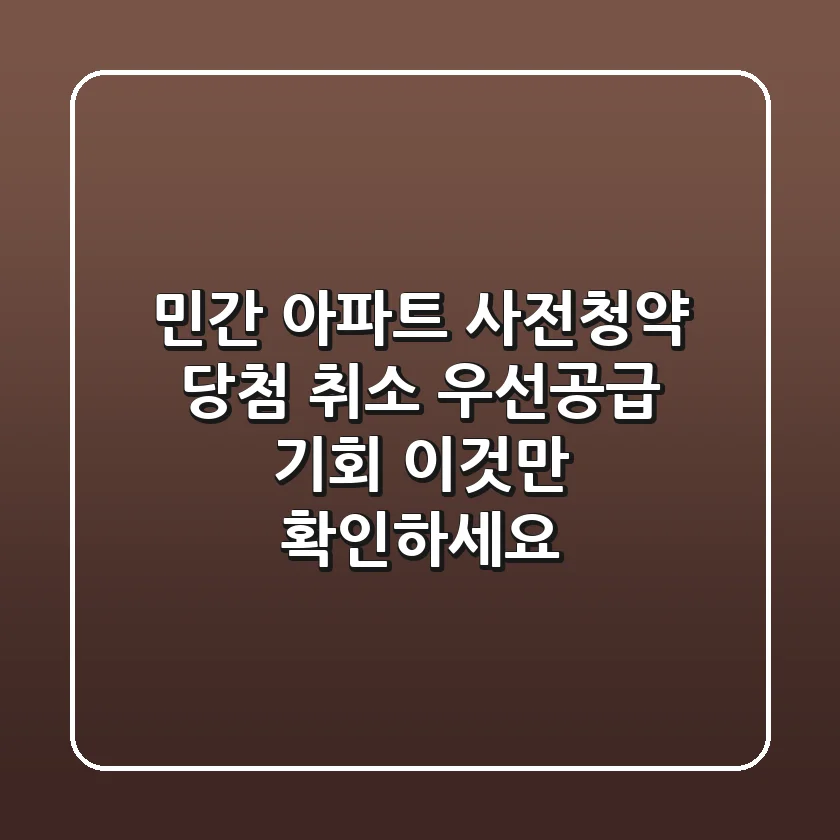 민간 아파트 사전청약 당첨 취소? 우선공급 기회, 이것만 확인하세요!