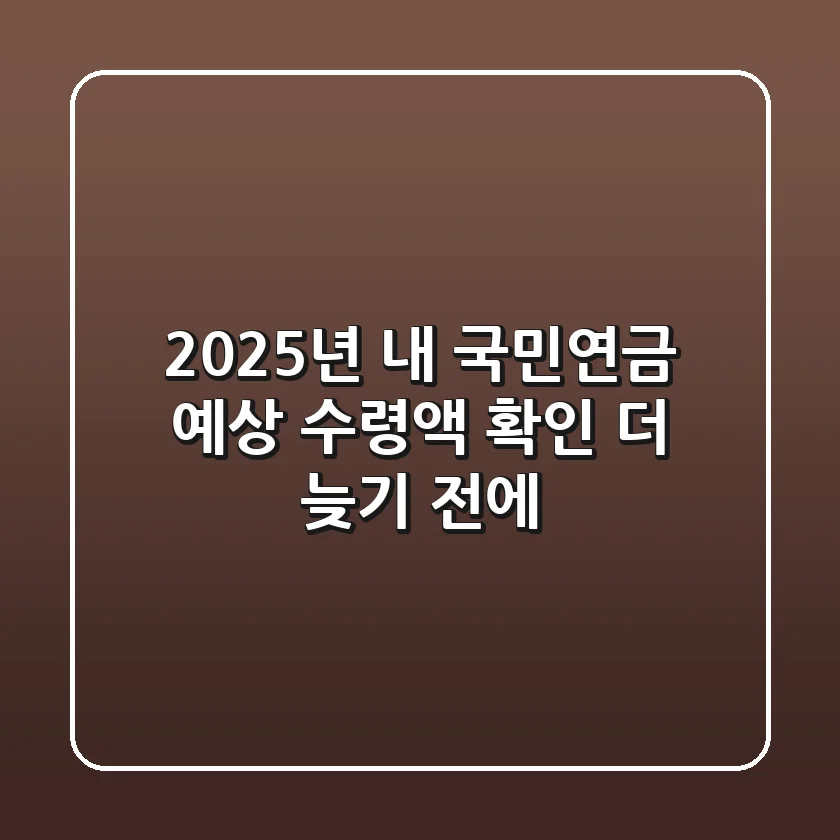2025년 내 국민연금 예상 수령액 확인, 더 늦기 전에!