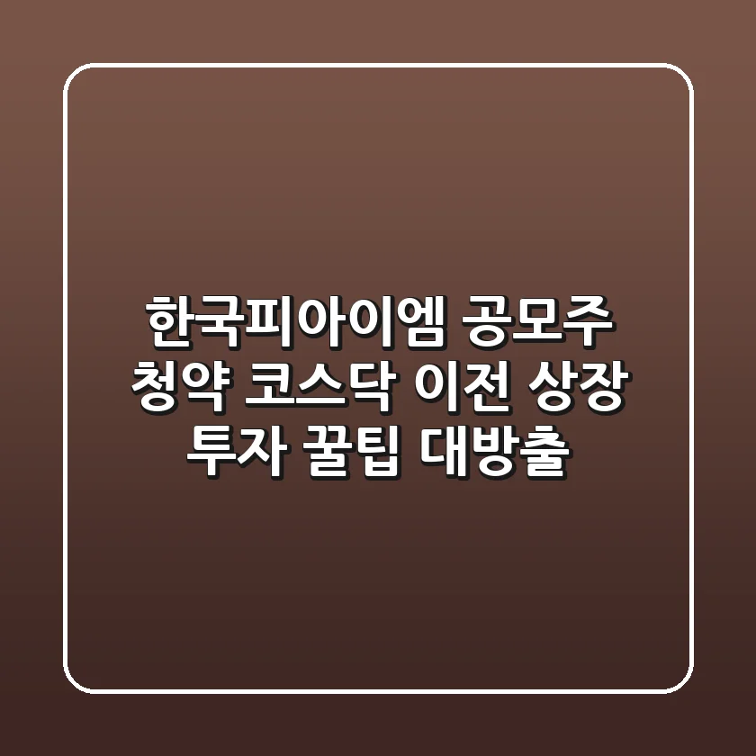 한국피아이엠 공모주 청약, 코스닥 이전 상장 투자 꿀팁 대방출!