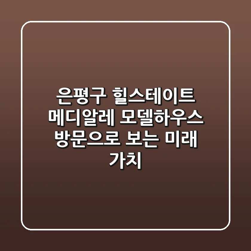 은평구 힐스테이트 메디알레: 모델하우스 방문으로 보는 미래 가치
