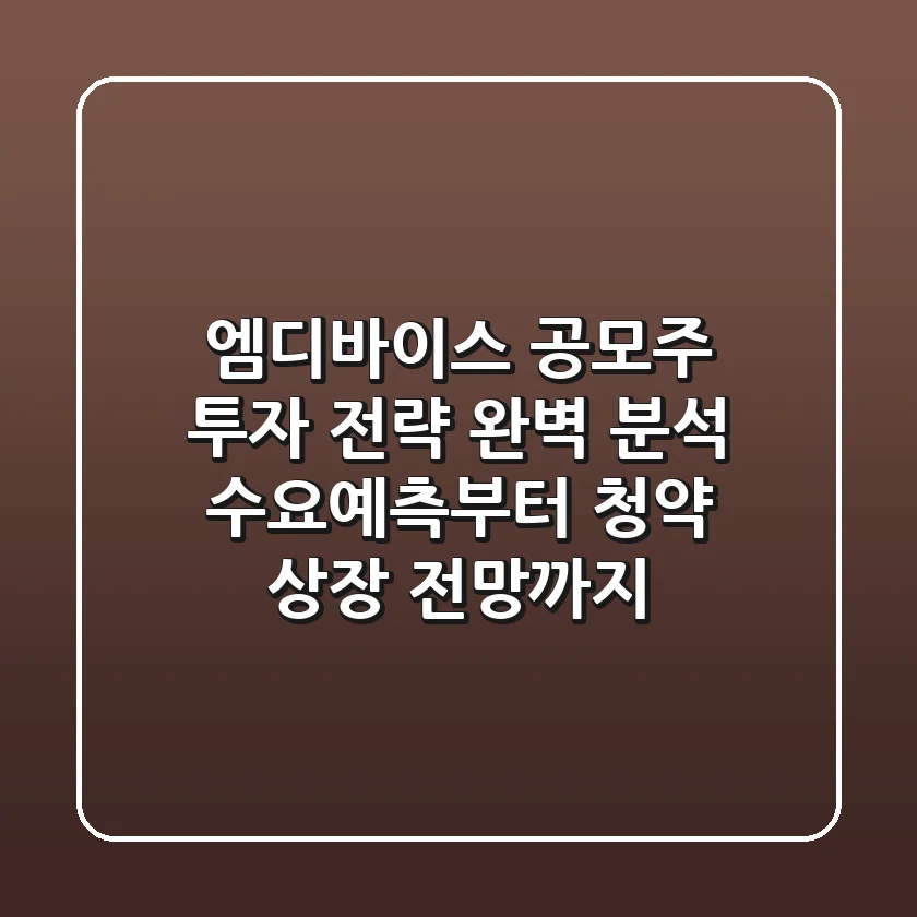 엠디바이스 공모주 투자 전략 완벽 분석: 수요예측부터 청약, 상장 전망까지!