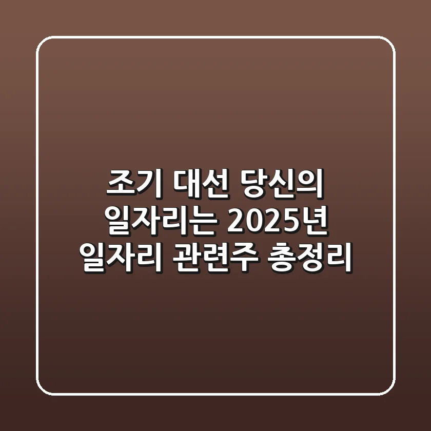 조기 대선, 당신의 일자리는? 2025년 일자리 관련주 총정리