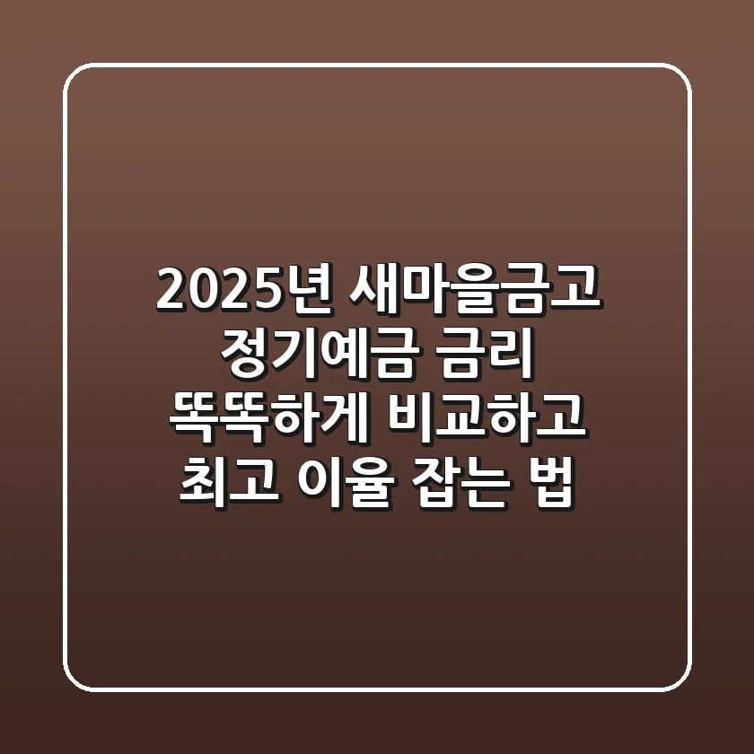 2025년, 새마을금고 정기예금 금리 똑똑하게 비교하고 최고 이율 잡는 법!