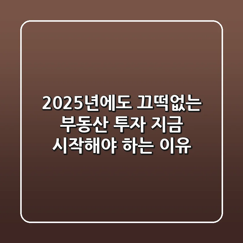2025년에도 끄떡없는 부동산 투자! 지금 시작해야 하는 이유