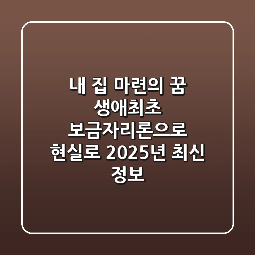 내 집 마련의 꿈, 생애최초 보금자리론으로 현실로! (2025년 최신 정보)