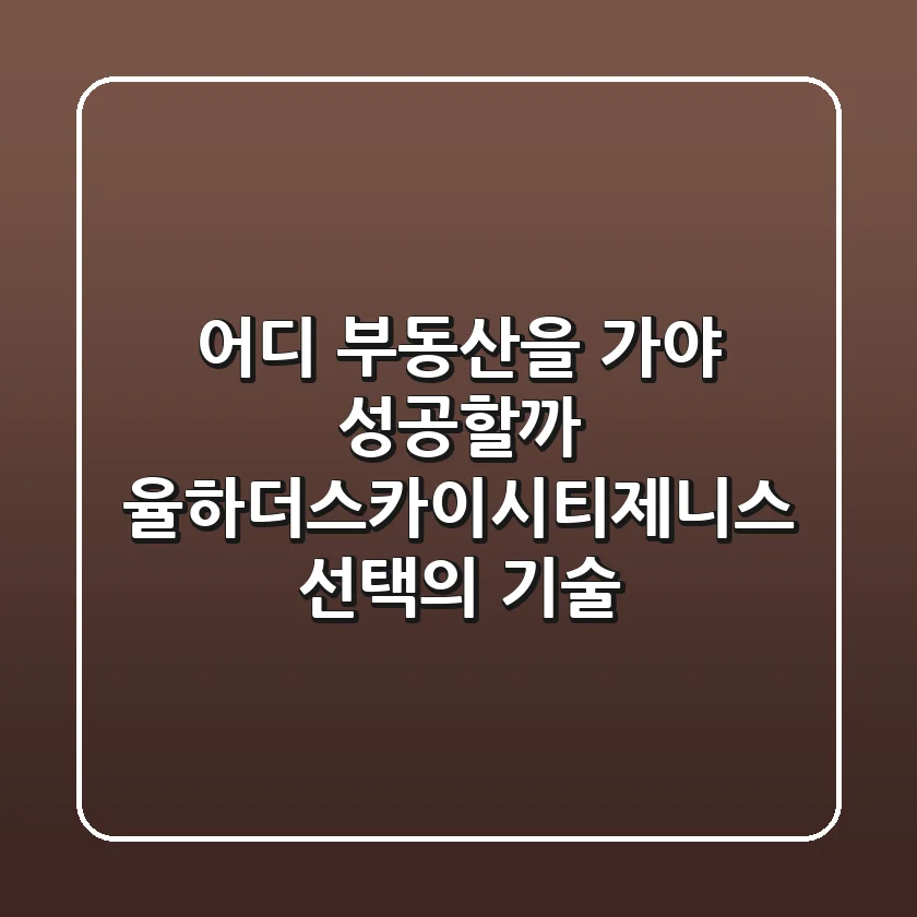 어디 부동산을 가야 성공할까? 율하더스카이시티제니스 선택의 기술