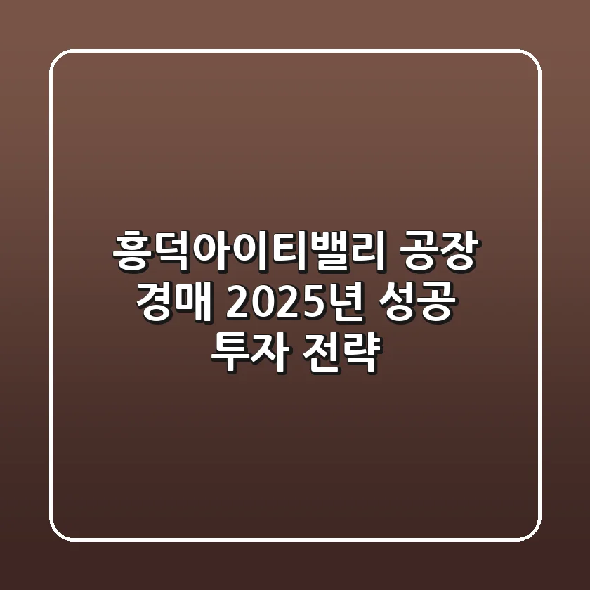 흥덕아이티밸리 공장 경매: 2025년 성공 투자 전략