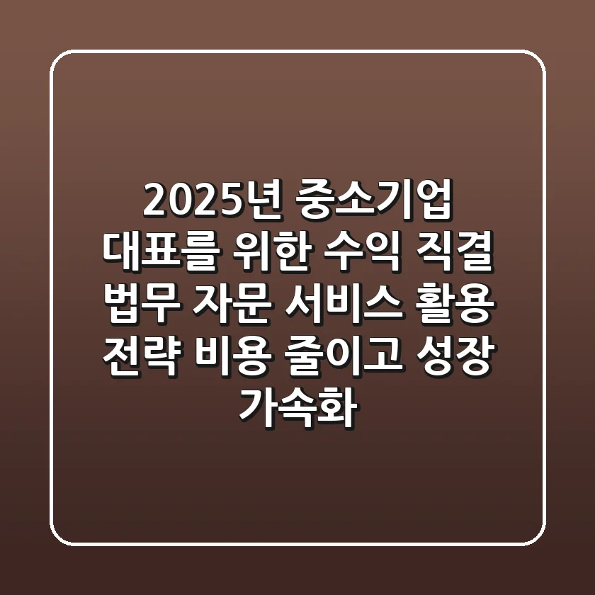 2025년 중소기업 대표를 위한 수익 직결 법무 자문 서비스 활용 전략: 비용 줄이고 성장 가속화!
