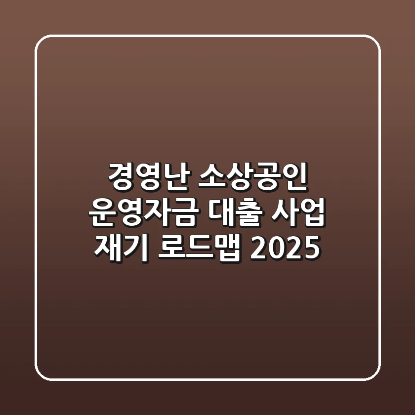 경영난 소상공인 운영자금 대출, 사업 재기 로드맵 2025