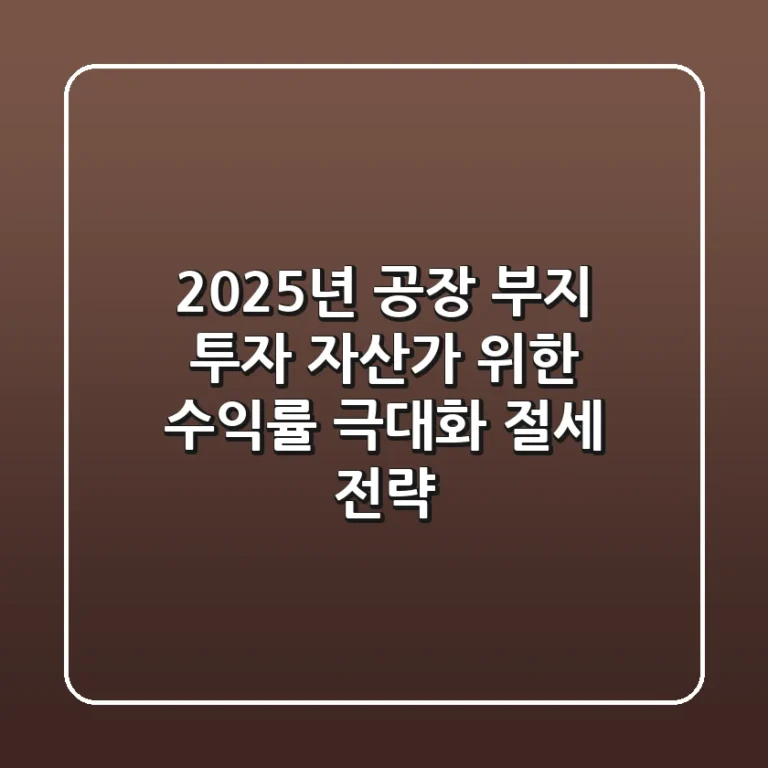 2025년 공장 부지 투자, 자산가 위한 수익률 극대화 & 절세 전략