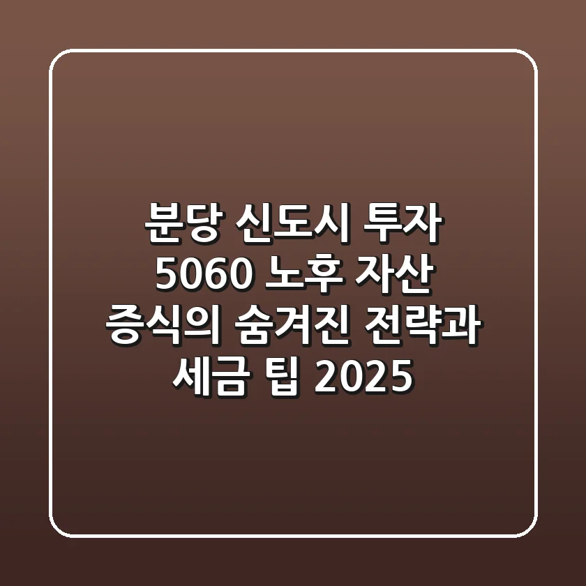 분당 신도시 투자, 5060 노후 자산 증식의 숨겨진 전략과 세금 팁 (2025)
