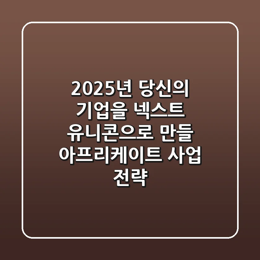 2025년, 당신의 기업을 '넥스트 유니콘'으로 만들 아프리케이트 사업 전략