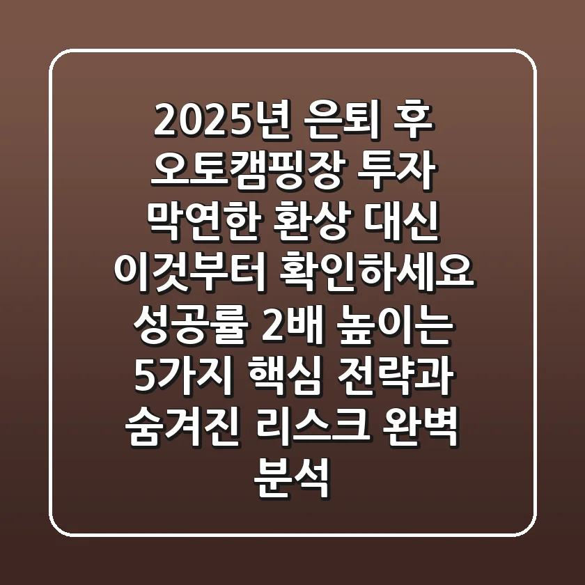 2025년, 은퇴 후 오토캠핑장 투자, 막연한 환상 대신 '이것'부터 확인하세요! 성공률 2배 높이는 5가지 핵심 전략과 숨겨진 리스크 완벽 분석