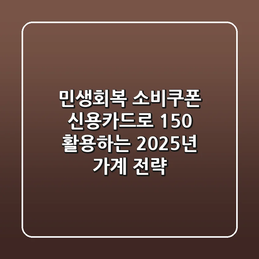민생회복 소비쿠폰, 신용카드로 150% 활용하는 2025년 가계 전략!