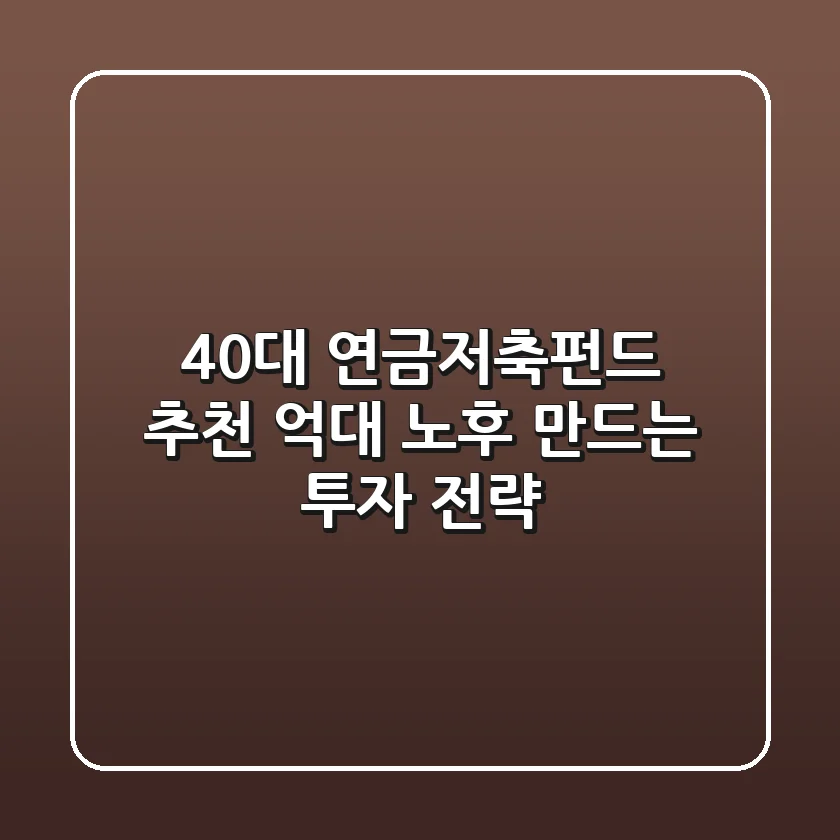 40대 연금저축펀드 추천: '억대 노후' 만드는 투자 전략