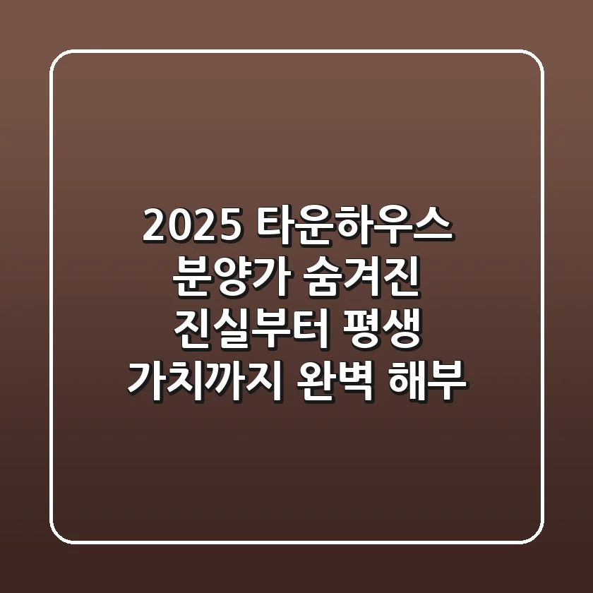 2025 타운하우스 분양가, '숨겨진 진실'부터 평생 가치까지 완벽 해부