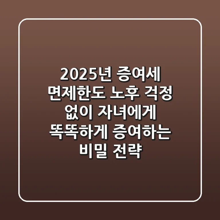 2025년 증여세 면제한도, 노후 걱정 없이 자녀에게 똑똑하게 증여하는 비밀 전략