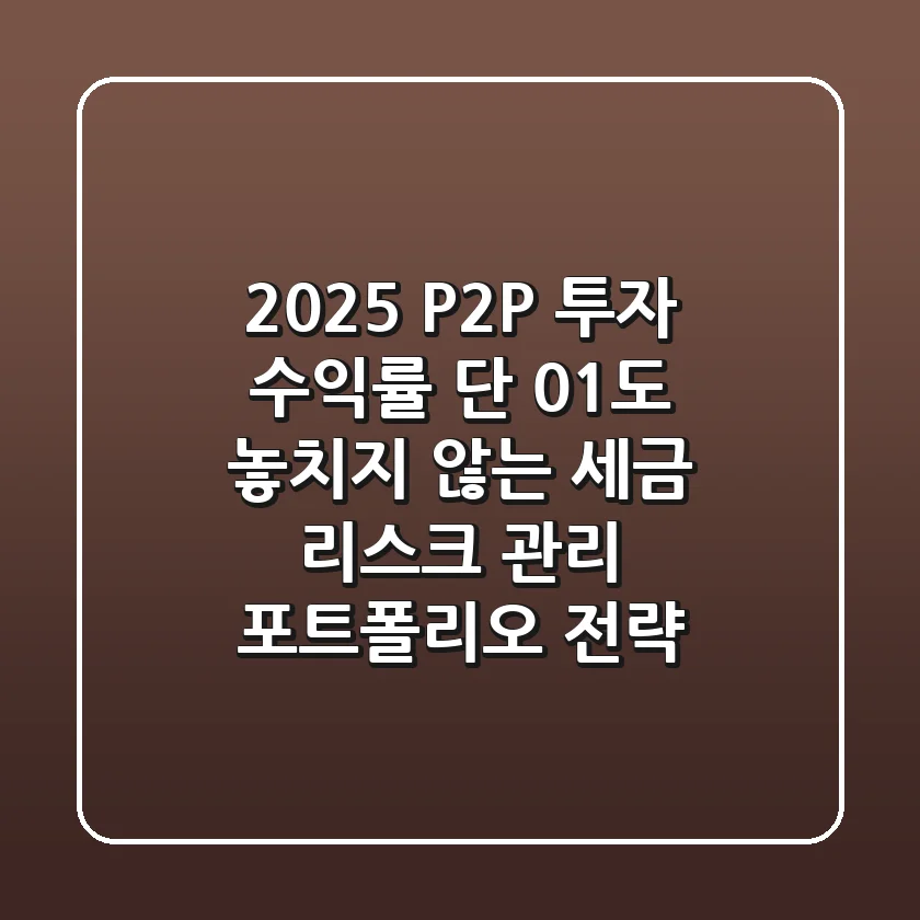 2025 P2P 투자 수익률, 단 0.1%도 놓치지 않는 세금 & 리스크 관리 포트폴리오 전략