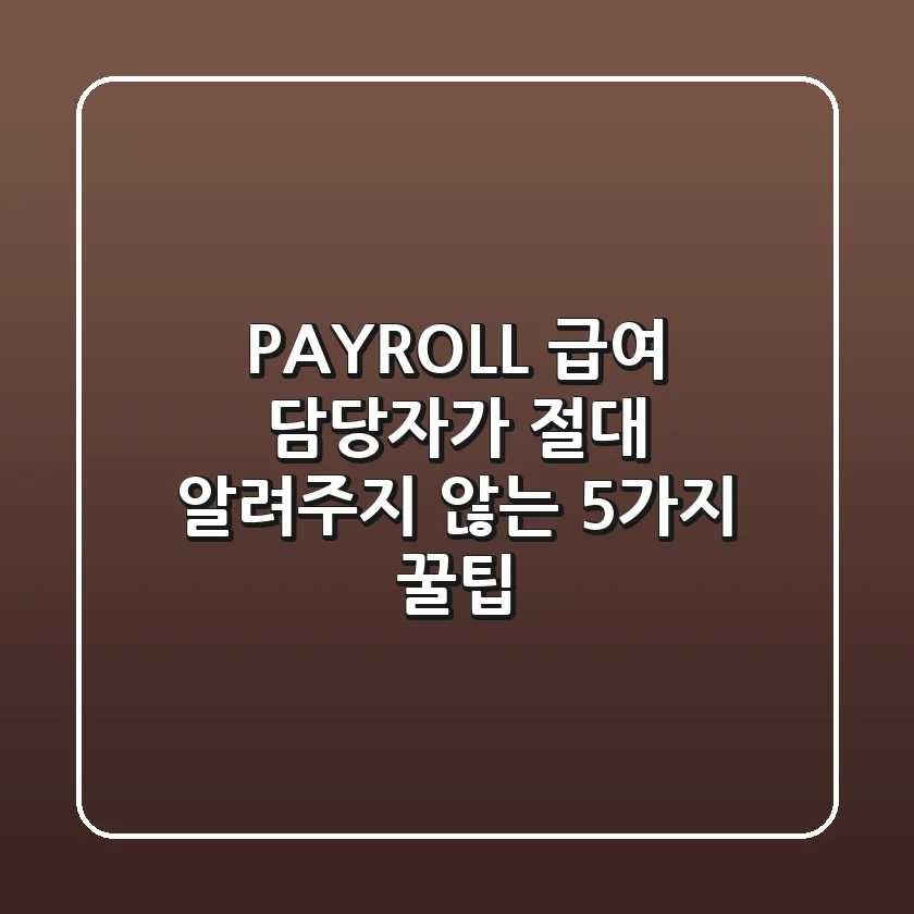 PAYROLL: 급여 담당자가 절대 알려주지 않는 5가지 꿀팁