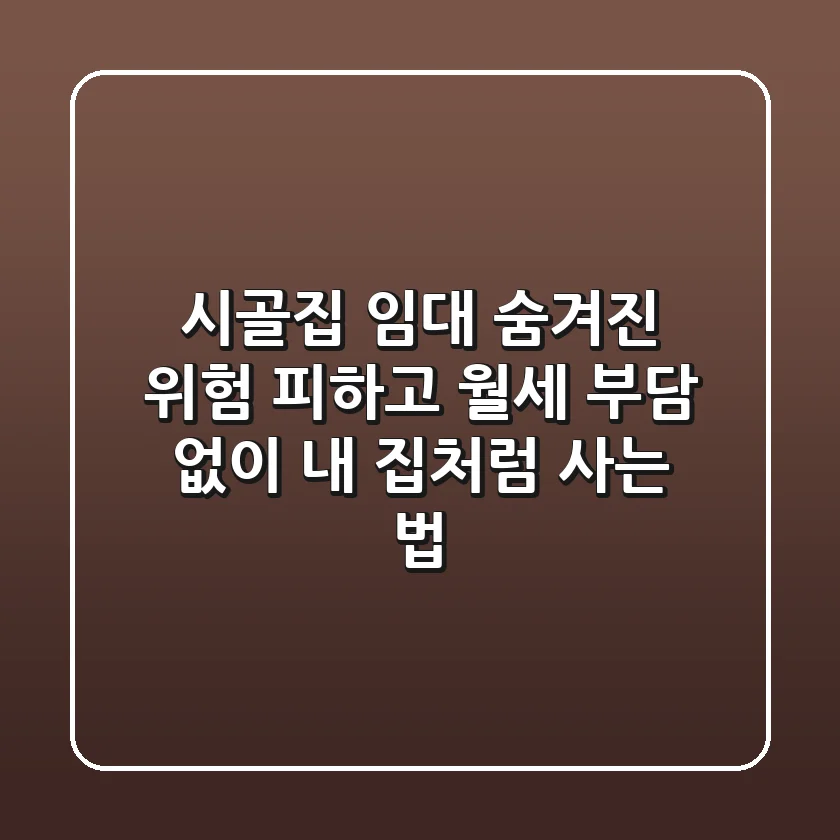 시골집 임대: 숨겨진 위험 피하고, 월세 부담 없이 내 집처럼 사는 법
