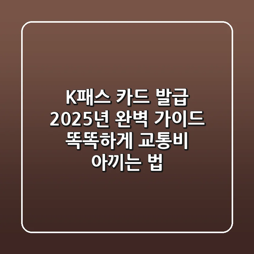 K패스 카드 발급 2025년 완벽 가이드: 똑똑하게 교통비 아끼는 법