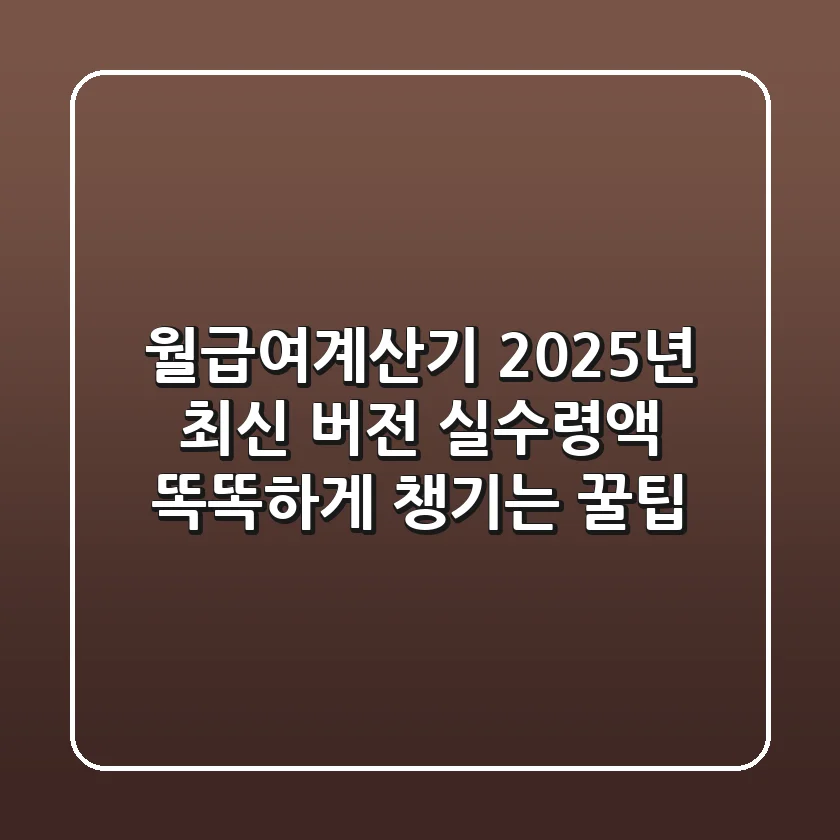 월급여계산기 2025년 최신 버전! 실수령액 똑똑하게 챙기는 꿀팁