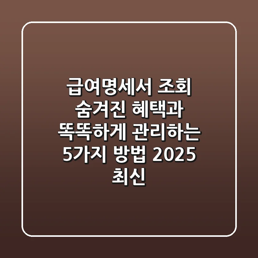 급여명세서 조회: 숨겨진 혜택과 똑똑하게 관리하는 5가지 방법 (2025 최신)