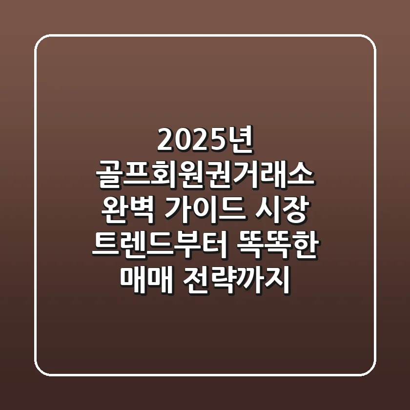 2025년 골프회원권거래소 완벽 가이드: 시장 트렌드부터 똑똑한 매매 전략까지!
