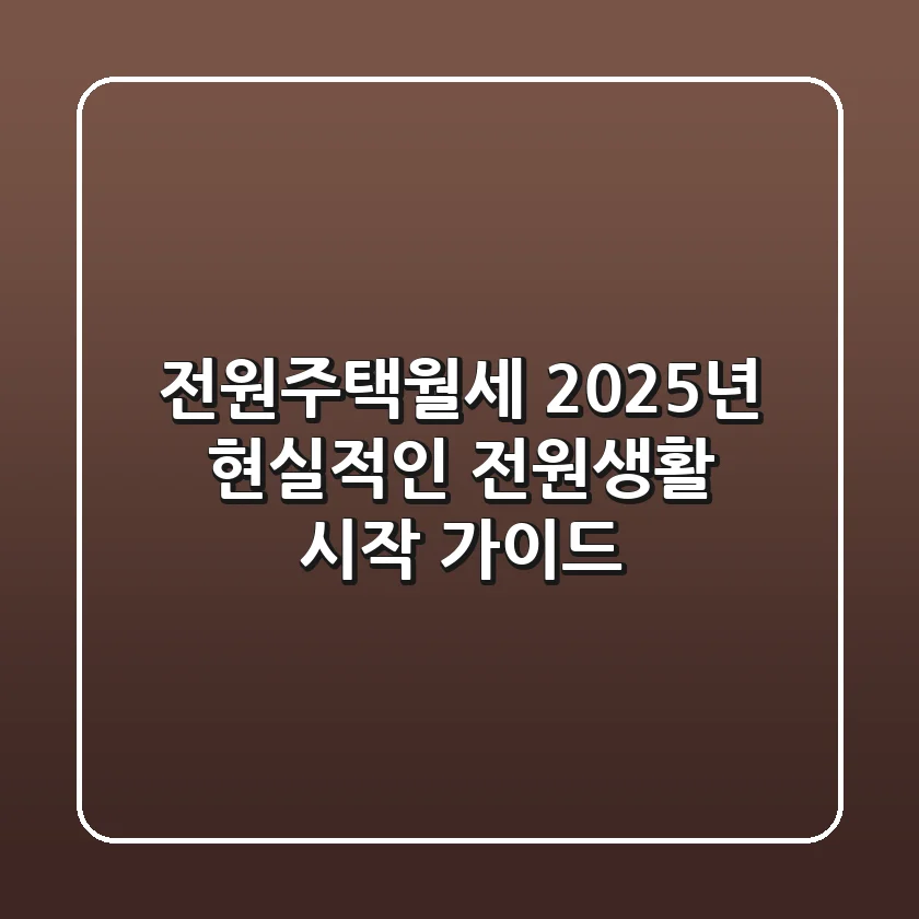 전원주택월세, 2025년 현실적인 전원생활 시작 가이드