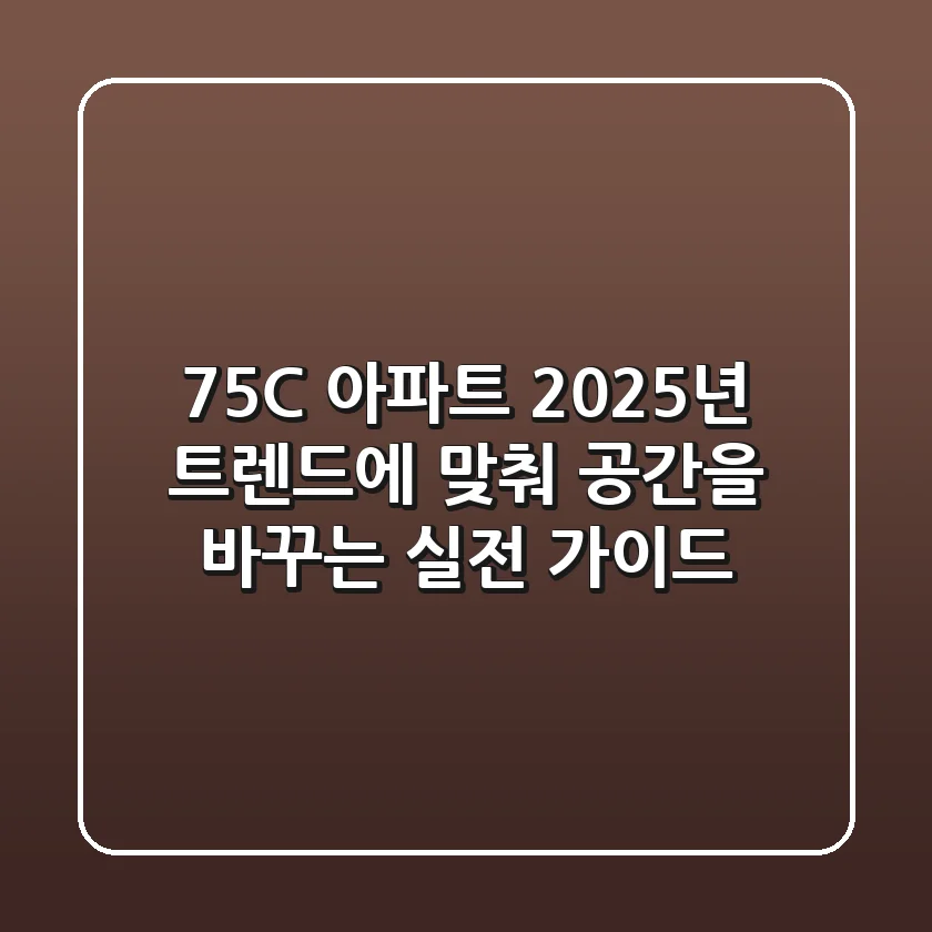 75C 아파트, 2025년 트렌드에 맞춰 공간을 바꾸는 실전 가이드