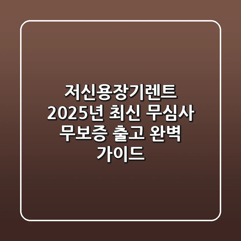 저신용장기렌트, 2025년 최신 무심사 · 무보증 출고 완벽 가이드!