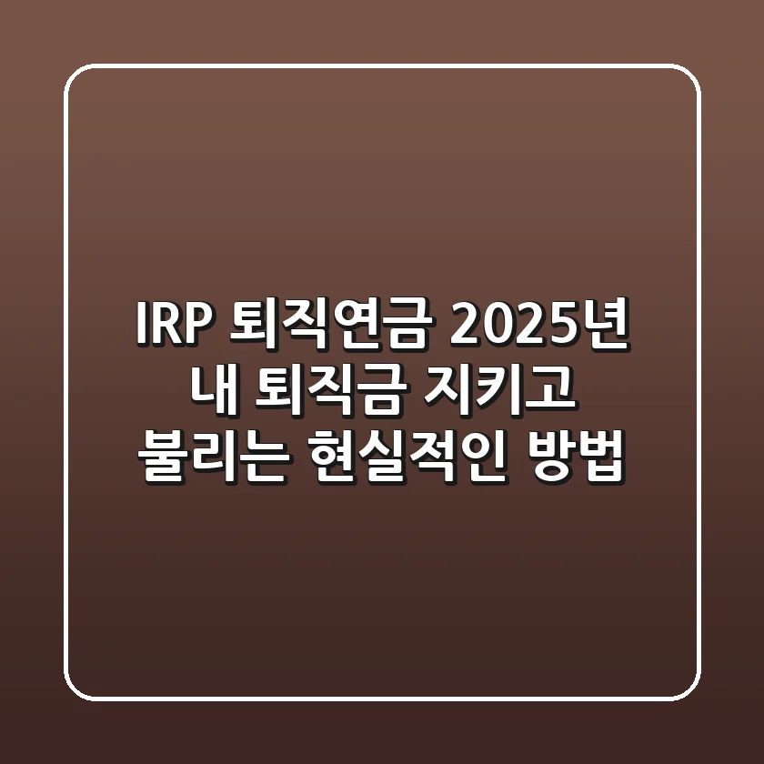 IRP 퇴직연금: 2025년, 내 퇴직금 지키고 불리는 현실적인 방법