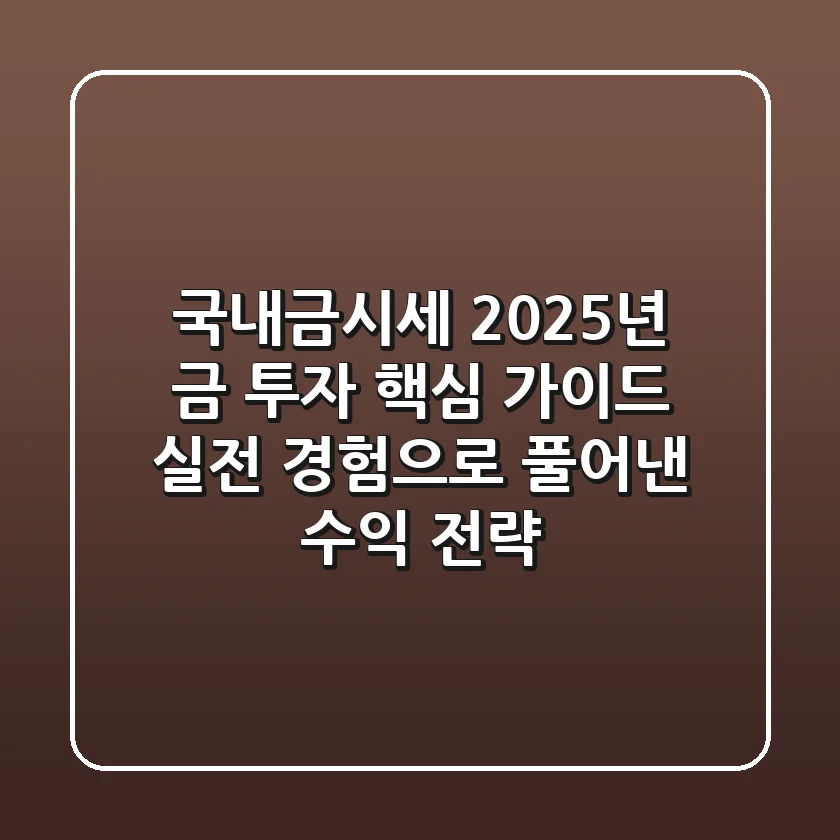 국내금시세, 2025년 금 투자 핵심 가이드: 실전 경험으로 풀어낸 수익 전략