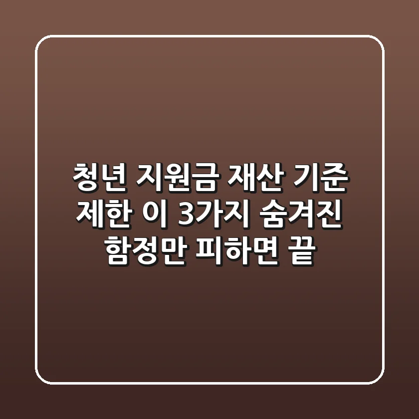 청년 지원금 재산 기준 제한, 이 3가지 '숨겨진 함정'만 피하면 끝!