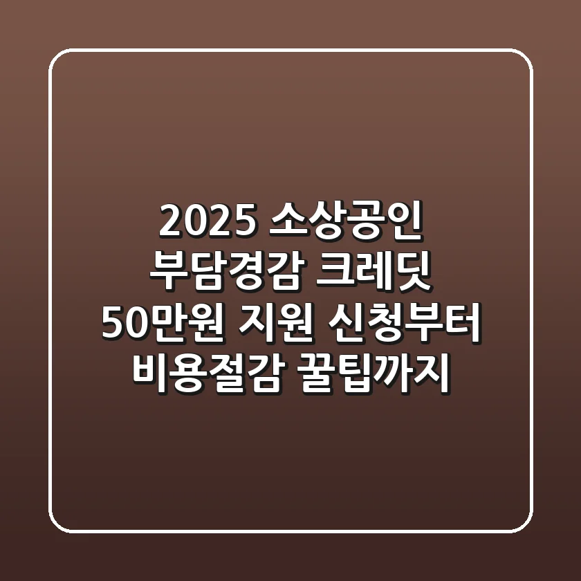 2025 소상공인 부담경감 크레딧: 50만원 지원, 신청부터 비용절감 꿀팁까지!
