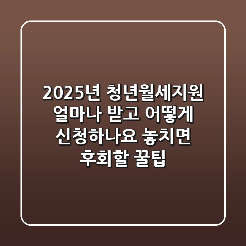 2025년 청년월세지원, 얼마나 받고 어떻게 신청하나요? (놓치면 후회할 꿀팁)