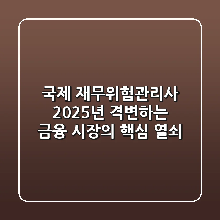 국제 재무위험관리사: 2025년 격변하는 금융 시장의 핵심 열쇠