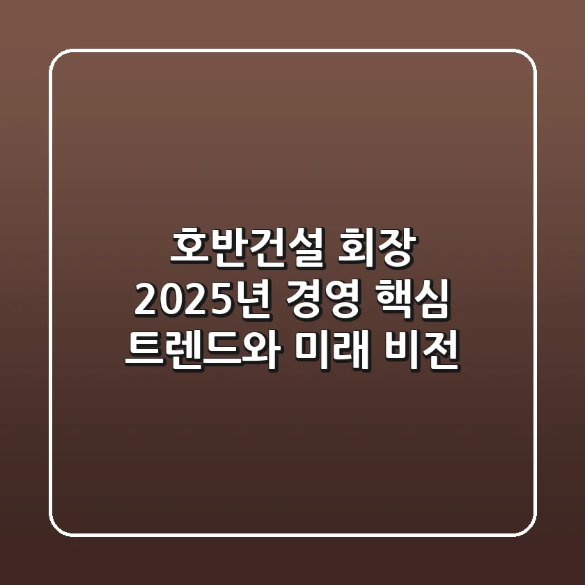 호반건설 회장, 2025년 경영 핵심 트렌드와 미래 비전